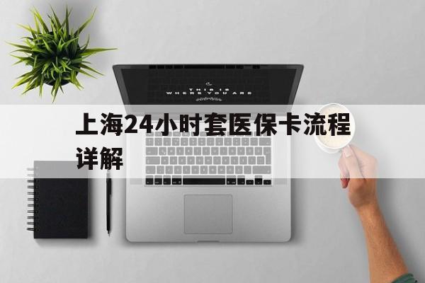 怒江最新上海24小时套医保卡流程详解方法分析(最方便真实的怒江上海急用钱套医保卡方法)