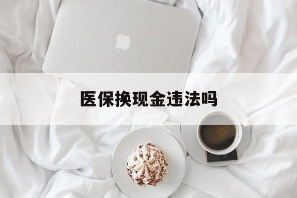 怒江最新医保换现金违法吗方法分析(最方便真实的怒江刷医保卡换现金有联系方式吗方法)