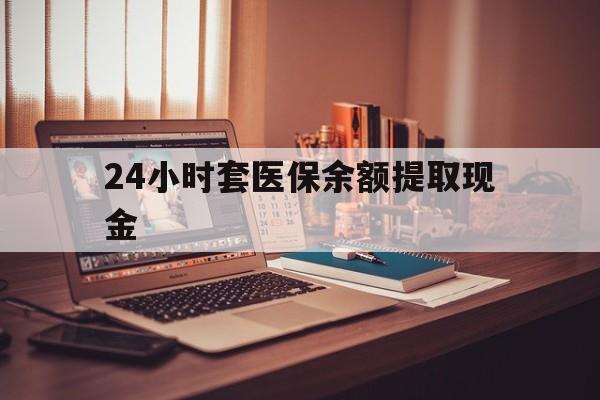 怒江最新24小时套医保余额提取现金方法分析(最方便真实的怒江医保套现是怎么操作的方法)