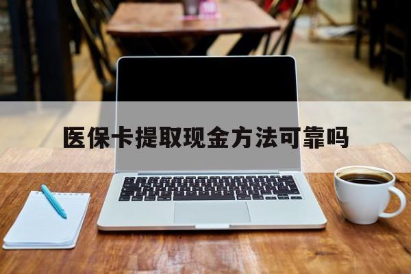 怒江最新医保卡提取现金方法可靠吗方法分析(最方便真实的怒江医保卡 提取方法)
