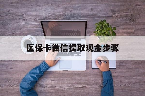怒江最新医保卡微信提取现金步骤方法分析(最方便真实的怒江医保卡微信提取现金步骤是什么方法)