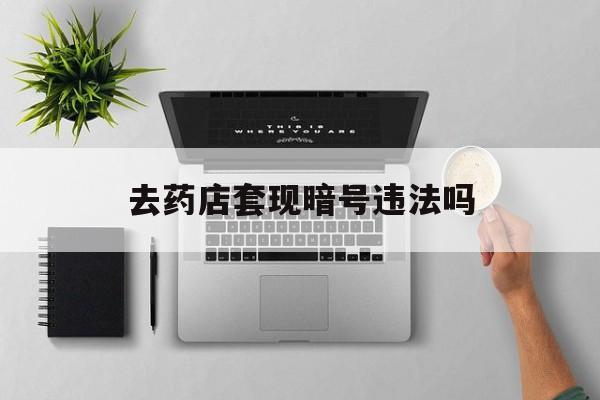 怒江最新去药店套现暗号违法吗方法分析(最方便真实的怒江自己套现自己的信用卡违法吗方法)
