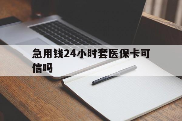 怒江最新急用钱24小时套医保卡可信吗方法分析(最方便真实的怒江西安药店可以套现医保卡里的钱吗是真的吗方法)